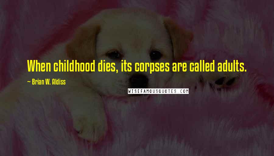 Brian W. Aldiss Quotes: When childhood dies, its corpses are called adults.