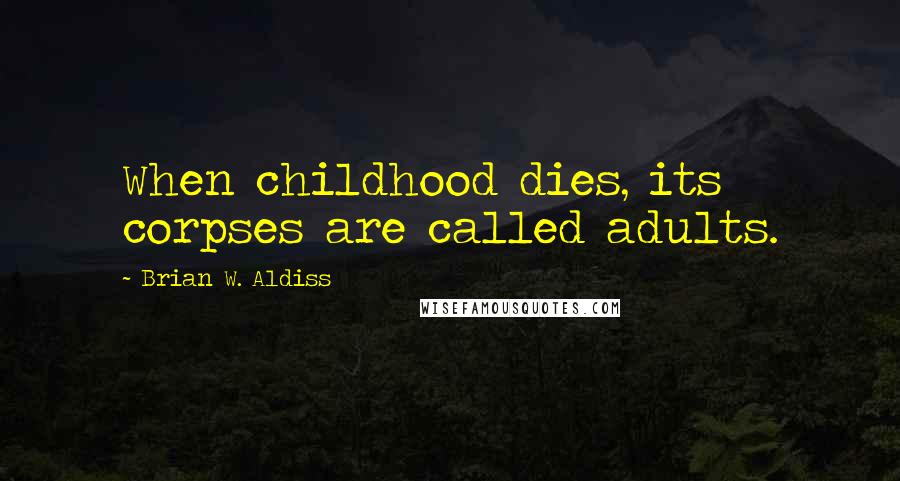 Brian W. Aldiss Quotes: When childhood dies, its corpses are called adults.