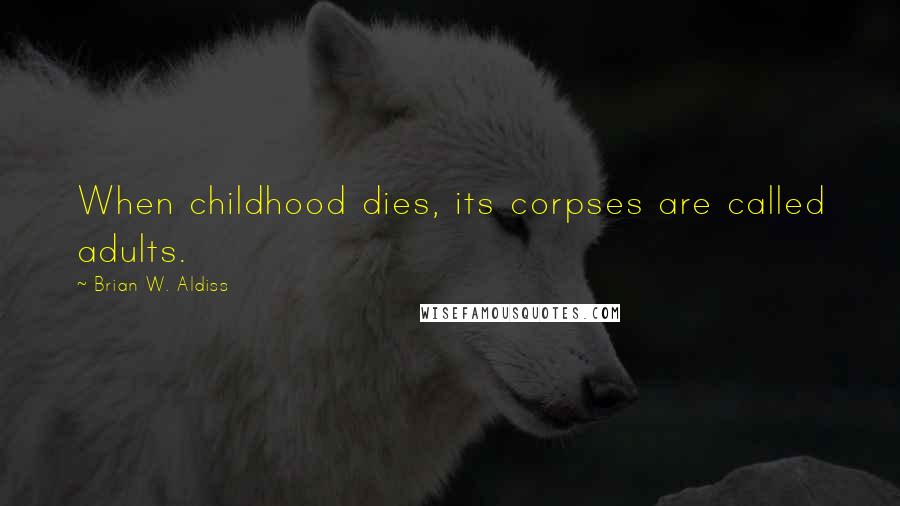 Brian W. Aldiss Quotes: When childhood dies, its corpses are called adults.