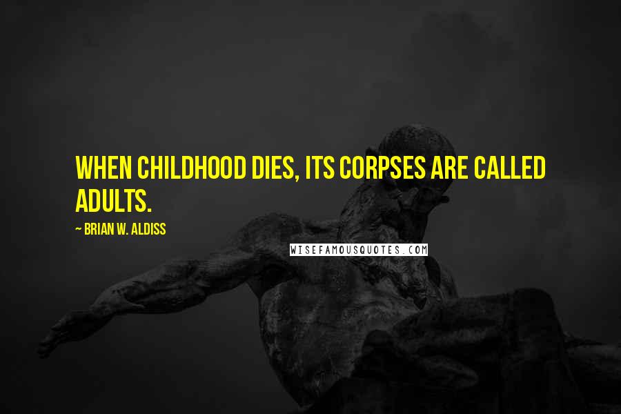 Brian W. Aldiss Quotes: When childhood dies, its corpses are called adults.