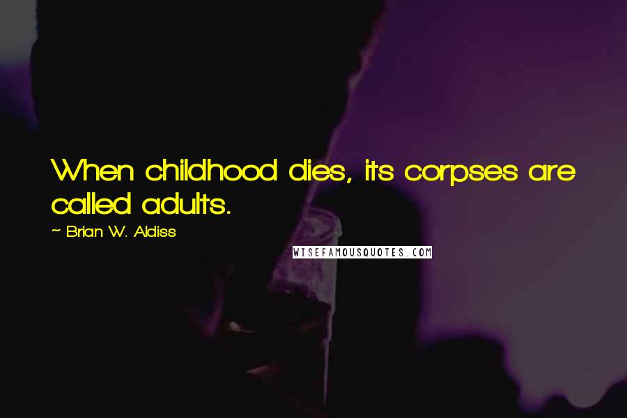 Brian W. Aldiss Quotes: When childhood dies, its corpses are called adults.