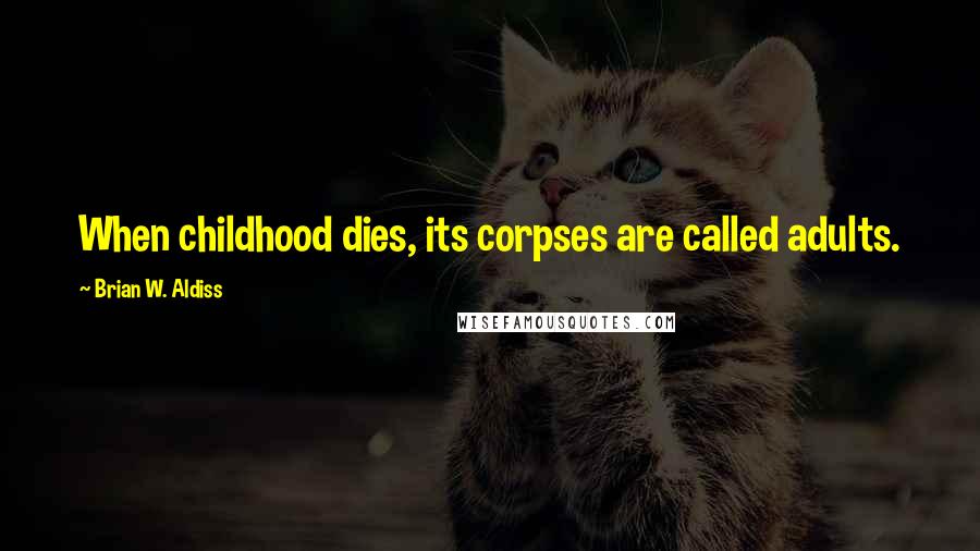 Brian W. Aldiss Quotes: When childhood dies, its corpses are called adults.