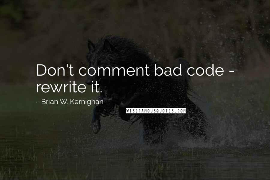 Brian W. Kernighan Quotes: Don't comment bad code - rewrite it.