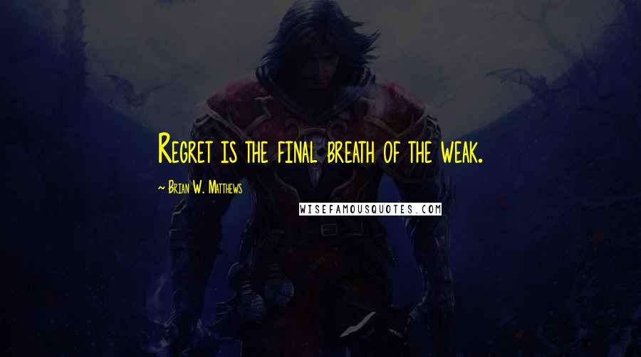 Brian W. Matthews Quotes: Regret is the final breath of the weak.