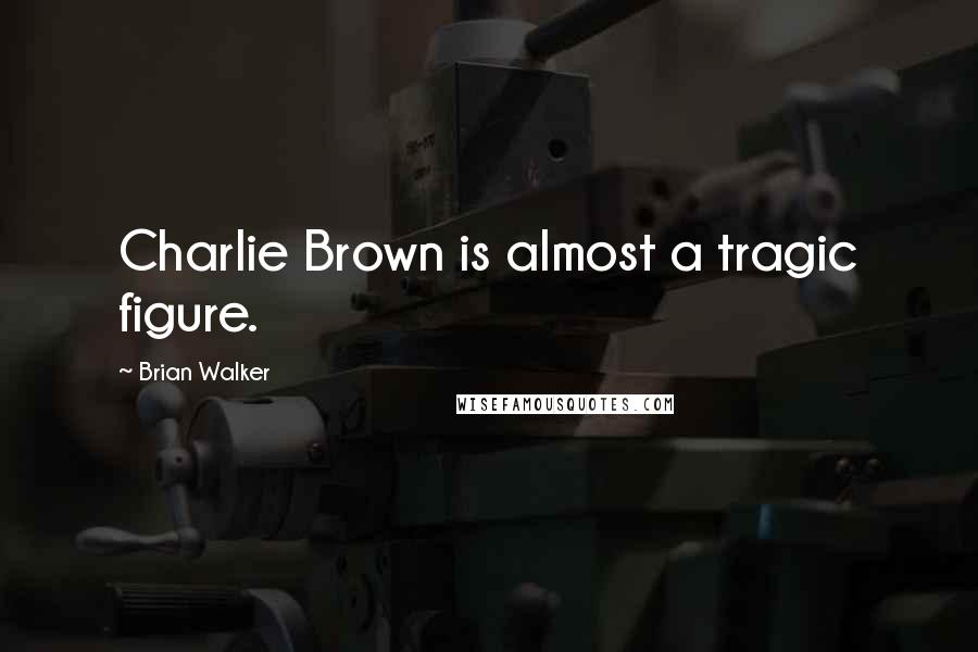 Brian Walker Quotes: Charlie Brown is almost a tragic figure.