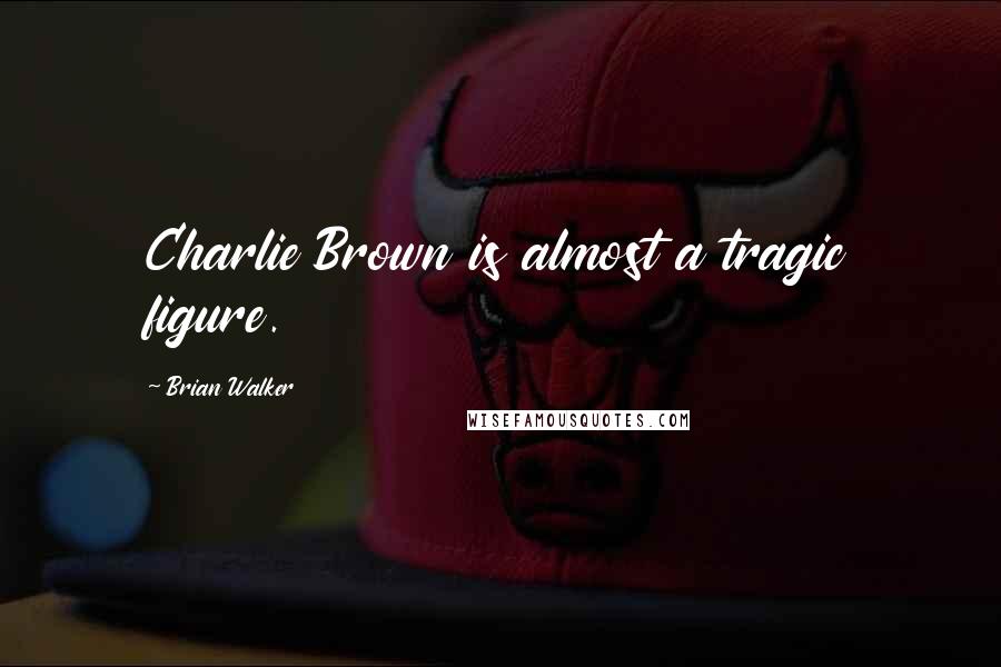 Brian Walker Quotes: Charlie Brown is almost a tragic figure.