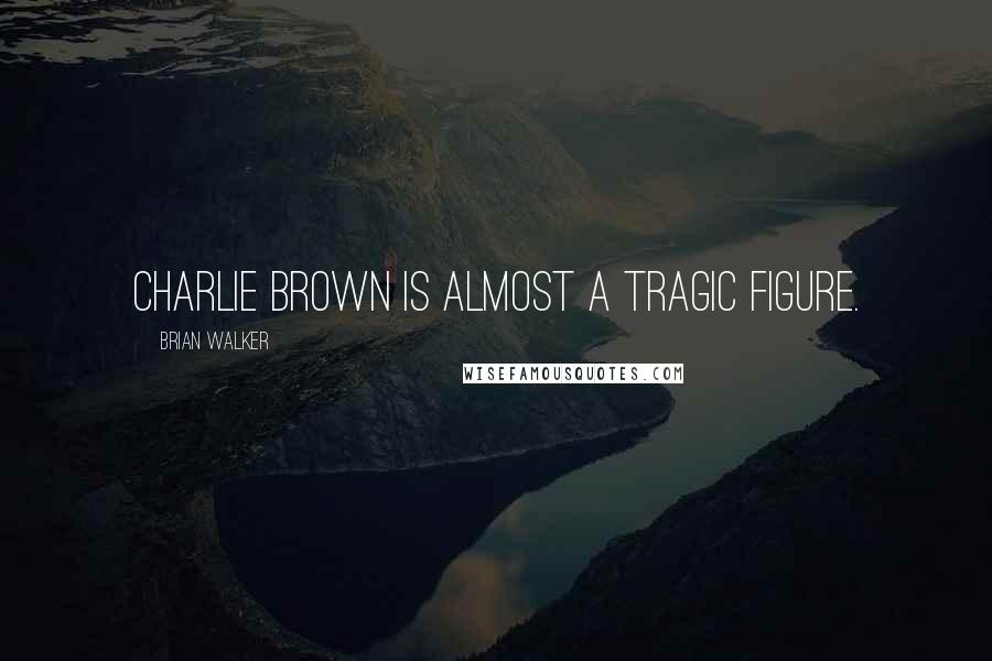 Brian Walker Quotes: Charlie Brown is almost a tragic figure.
