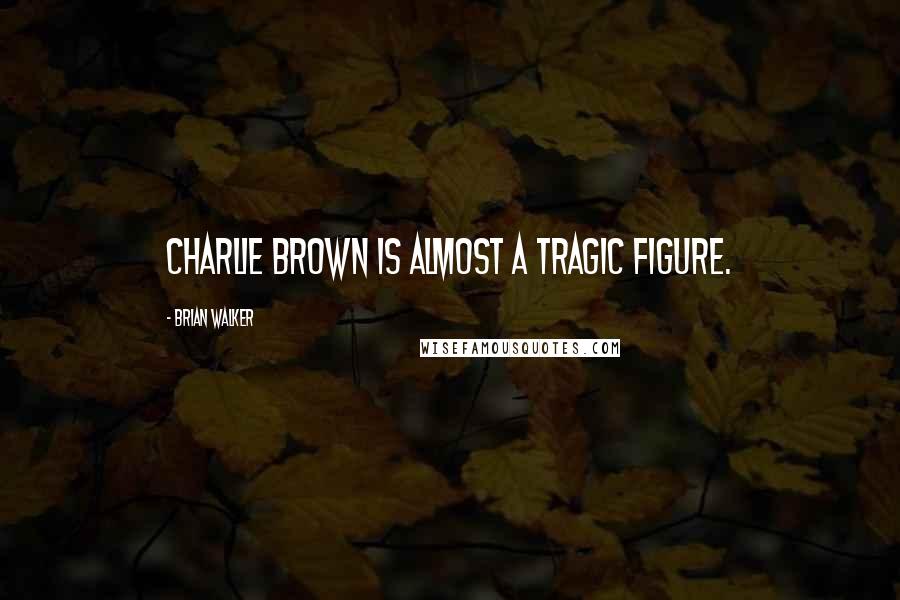 Brian Walker Quotes: Charlie Brown is almost a tragic figure.