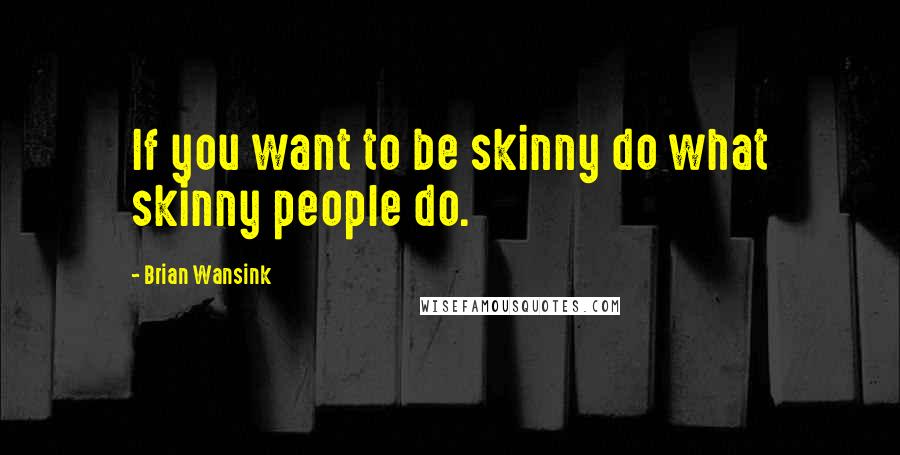 Brian Wansink Quotes: If you want to be skinny do what skinny people do.