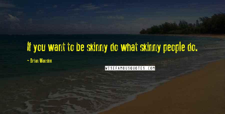 Brian Wansink Quotes: If you want to be skinny do what skinny people do.