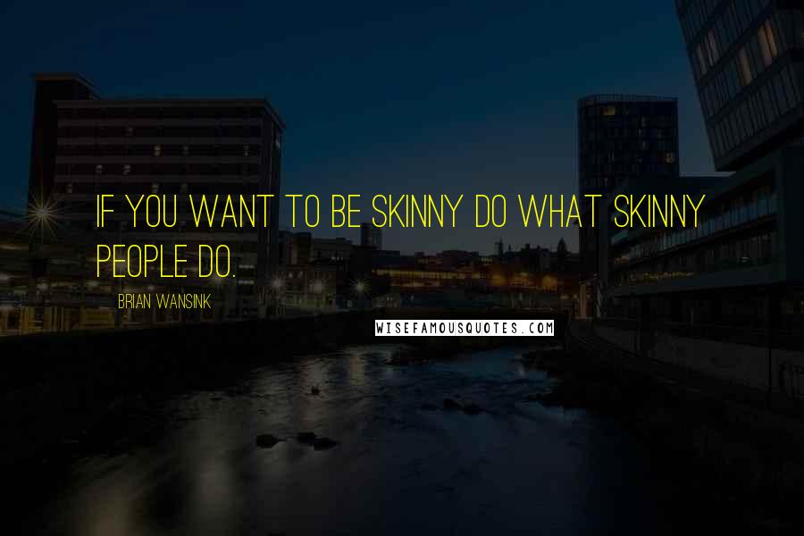 Brian Wansink Quotes: If you want to be skinny do what skinny people do.