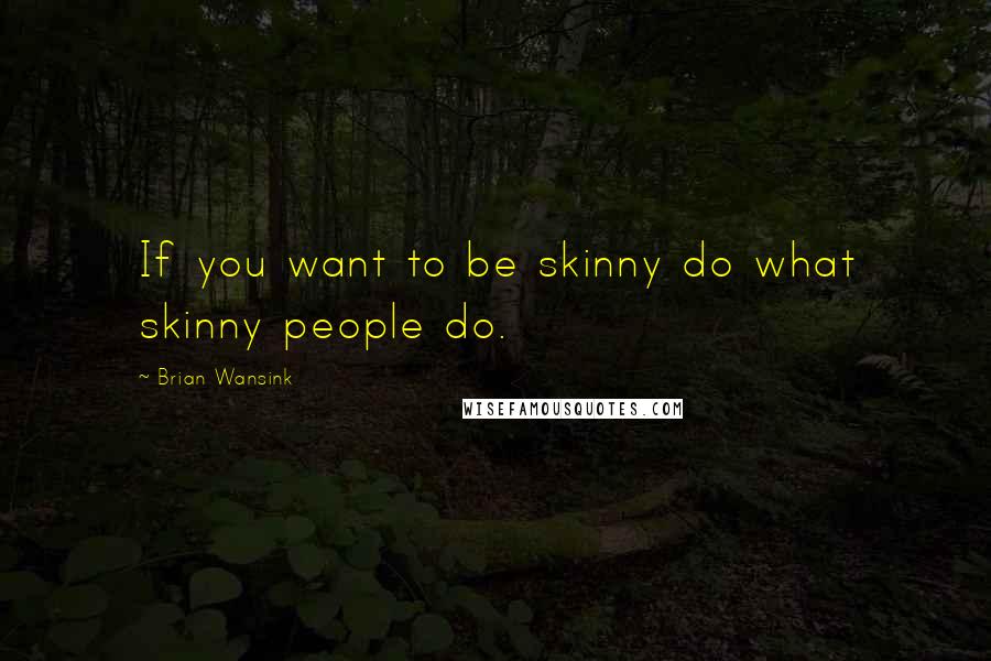 Brian Wansink Quotes: If you want to be skinny do what skinny people do.