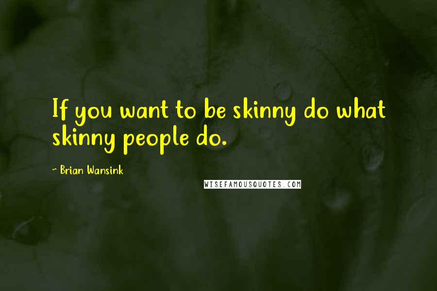 Brian Wansink Quotes: If you want to be skinny do what skinny people do.