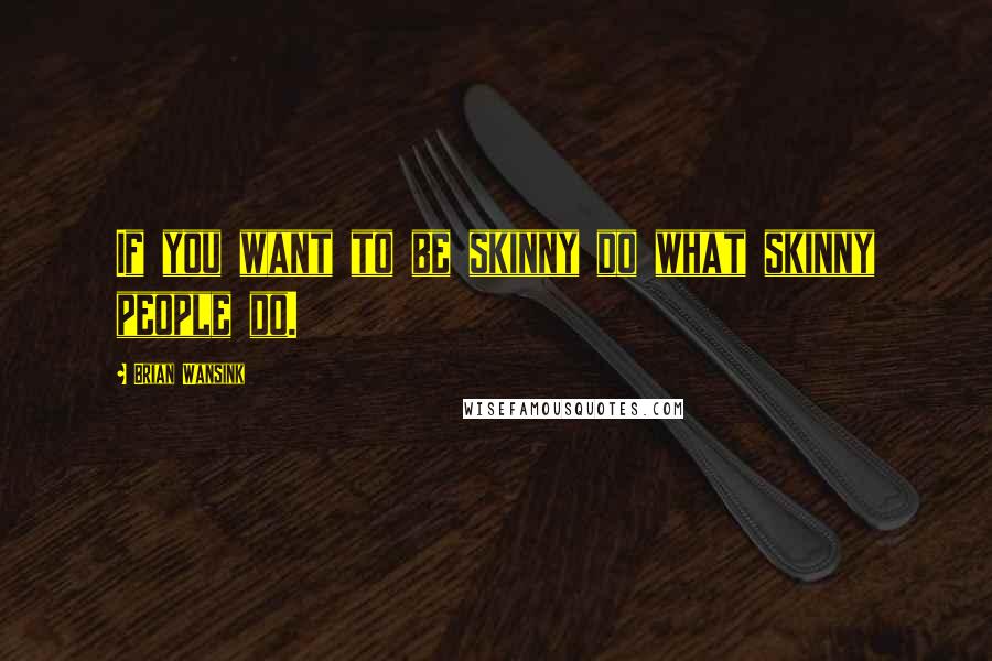 Brian Wansink Quotes: If you want to be skinny do what skinny people do.