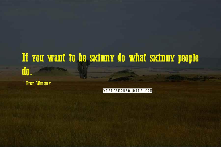 Brian Wansink Quotes: If you want to be skinny do what skinny people do.
