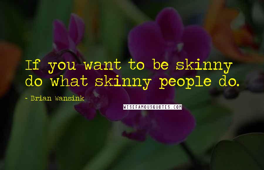 Brian Wansink Quotes: If you want to be skinny do what skinny people do.