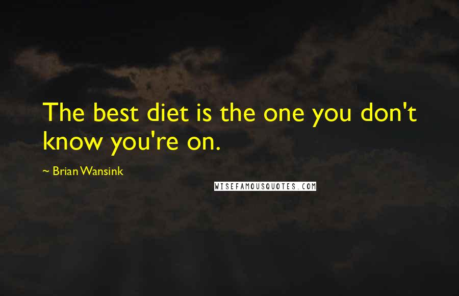 Brian Wansink Quotes: The best diet is the one you don't know you're on.