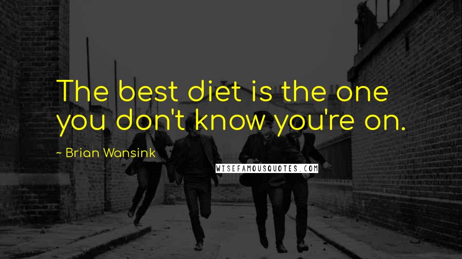 Brian Wansink Quotes: The best diet is the one you don't know you're on.