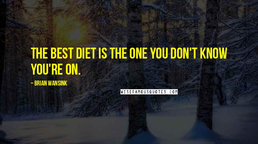 Brian Wansink Quotes: The best diet is the one you don't know you're on.