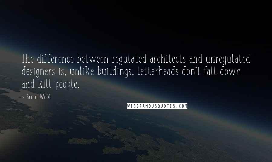 Brian Webb Quotes: The difference between regulated architects and unregulated designers is, unlike buildings, letterheads don't fall down and kill people.