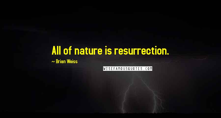 Brian Weiss Quotes: All of nature is resurrection.