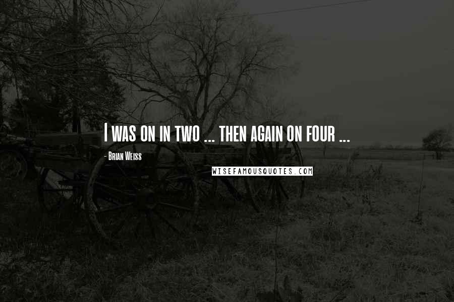 Brian Weiss Quotes: I was on in two ... then again on four ...