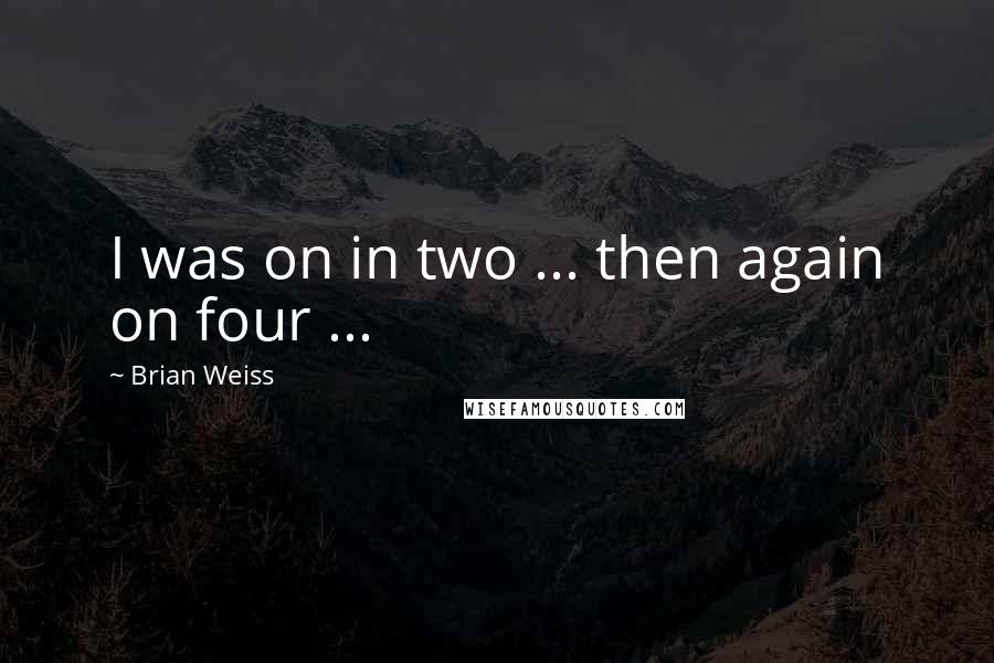 Brian Weiss Quotes: I was on in two ... then again on four ...