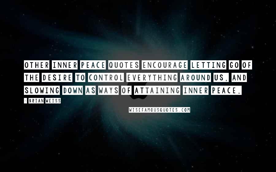 Brian Weiss Quotes: Other inner peace quotes encourage letting go of the desire to control everything around us, and slowing down as ways of attaining inner peace.