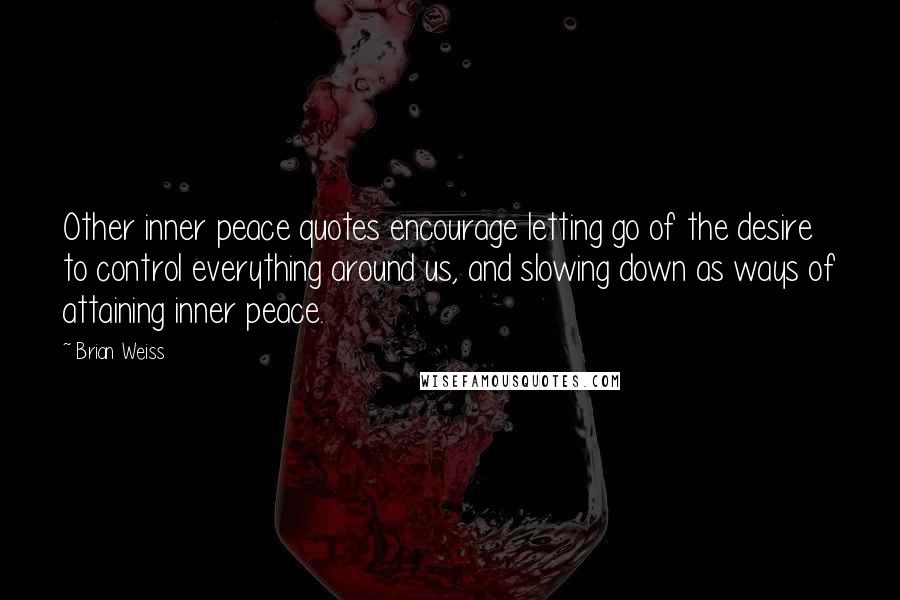 Brian Weiss Quotes: Other inner peace quotes encourage letting go of the desire to control everything around us, and slowing down as ways of attaining inner peace.