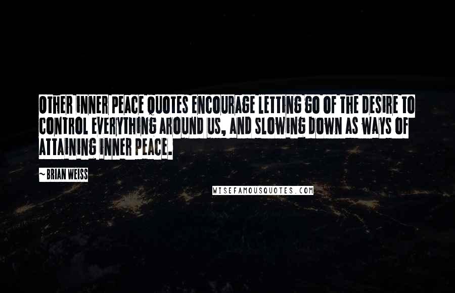 Brian Weiss Quotes: Other inner peace quotes encourage letting go of the desire to control everything around us, and slowing down as ways of attaining inner peace.