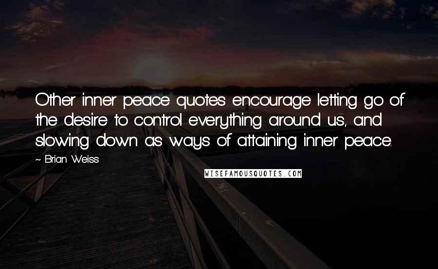 Brian Weiss Quotes: Other inner peace quotes encourage letting go of the desire to control everything around us, and slowing down as ways of attaining inner peace.