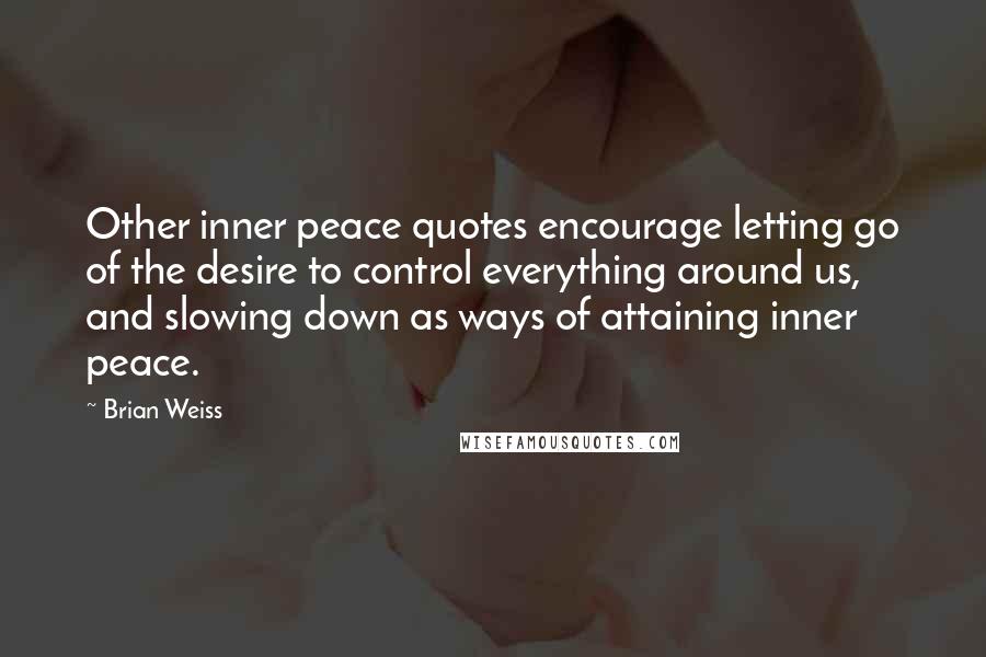 Brian Weiss Quotes: Other inner peace quotes encourage letting go of the desire to control everything around us, and slowing down as ways of attaining inner peace.