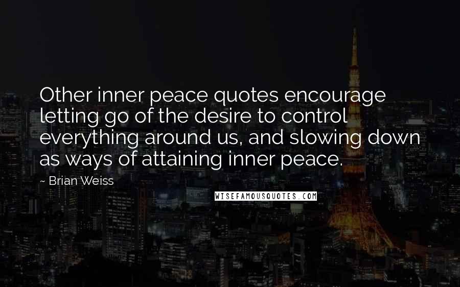 Brian Weiss Quotes: Other inner peace quotes encourage letting go of the desire to control everything around us, and slowing down as ways of attaining inner peace.