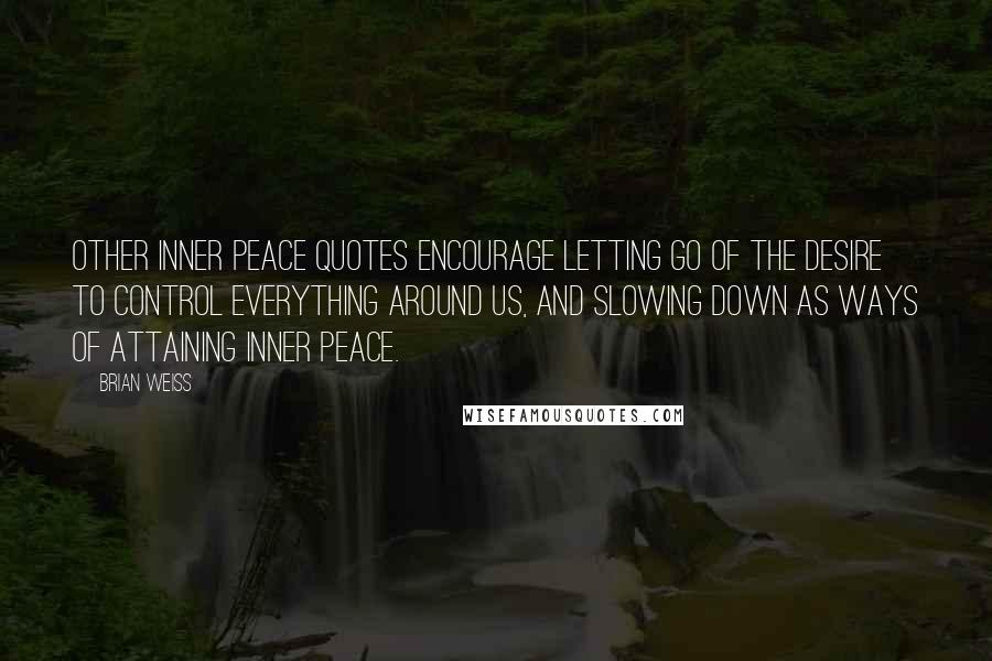 Brian Weiss Quotes: Other inner peace quotes encourage letting go of the desire to control everything around us, and slowing down as ways of attaining inner peace.