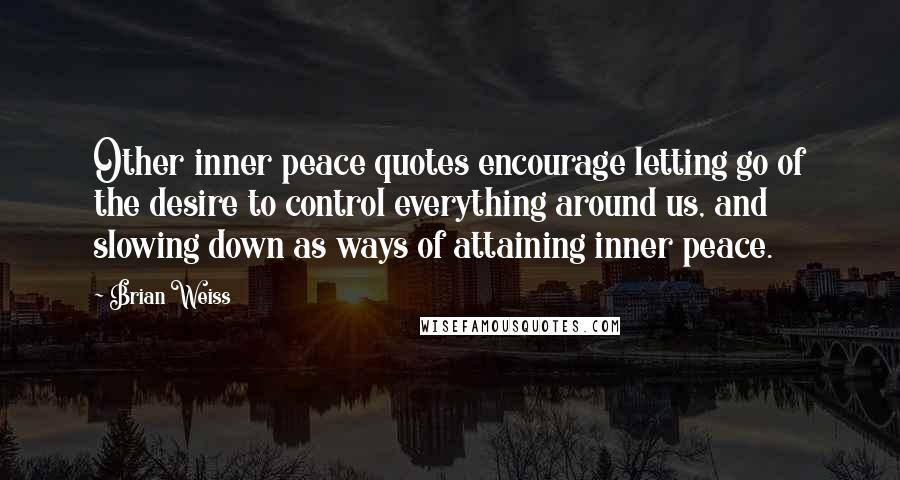 Brian Weiss Quotes: Other inner peace quotes encourage letting go of the desire to control everything around us, and slowing down as ways of attaining inner peace.