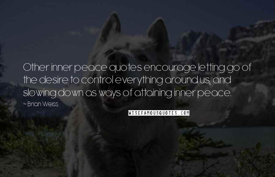 Brian Weiss Quotes: Other inner peace quotes encourage letting go of the desire to control everything around us, and slowing down as ways of attaining inner peace.
