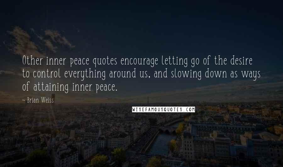 Brian Weiss Quotes: Other inner peace quotes encourage letting go of the desire to control everything around us, and slowing down as ways of attaining inner peace.