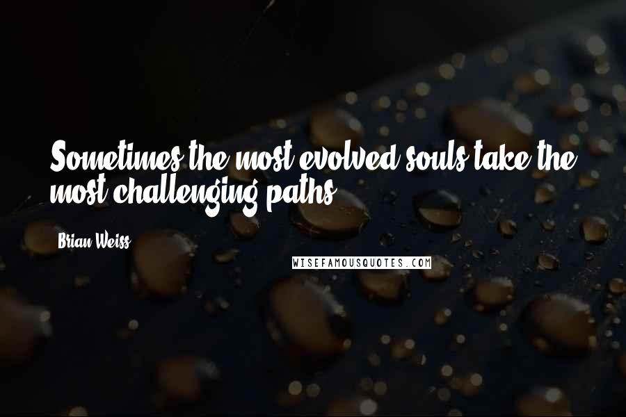 Brian Weiss Quotes: Sometimes the most evolved souls take the most challenging paths