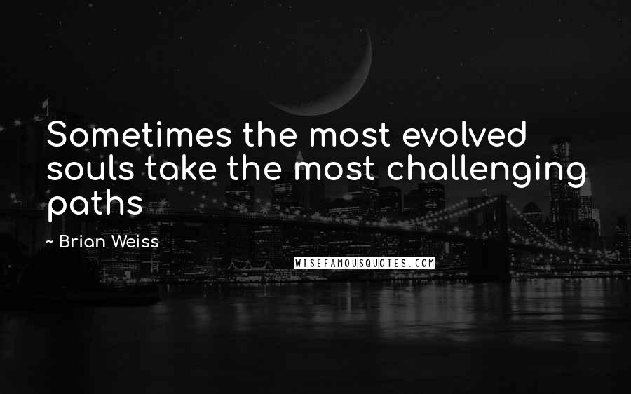 Brian Weiss Quotes: Sometimes the most evolved souls take the most challenging paths