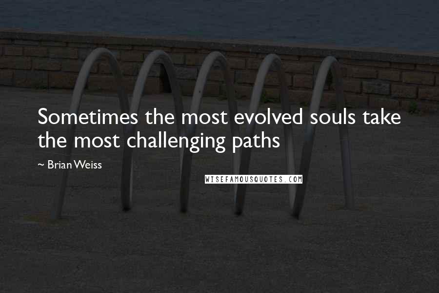 Brian Weiss Quotes: Sometimes the most evolved souls take the most challenging paths