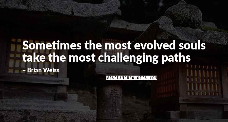 Brian Weiss Quotes: Sometimes the most evolved souls take the most challenging paths