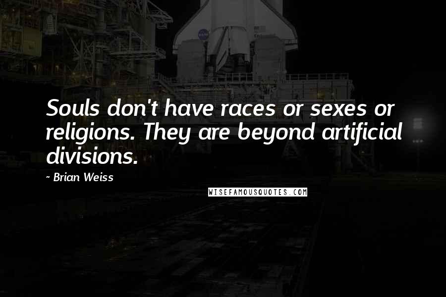 Brian Weiss Quotes: Souls don't have races or sexes or religions. They are beyond artificial divisions.