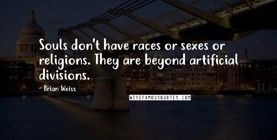Brian Weiss Quotes: Souls don't have races or sexes or religions. They are beyond artificial divisions.