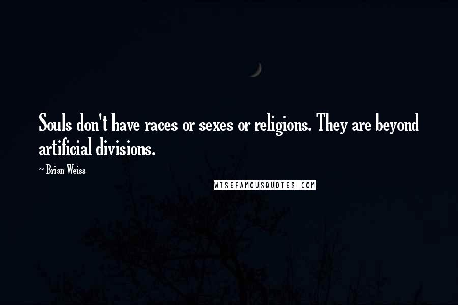 Brian Weiss Quotes: Souls don't have races or sexes or religions. They are beyond artificial divisions.
