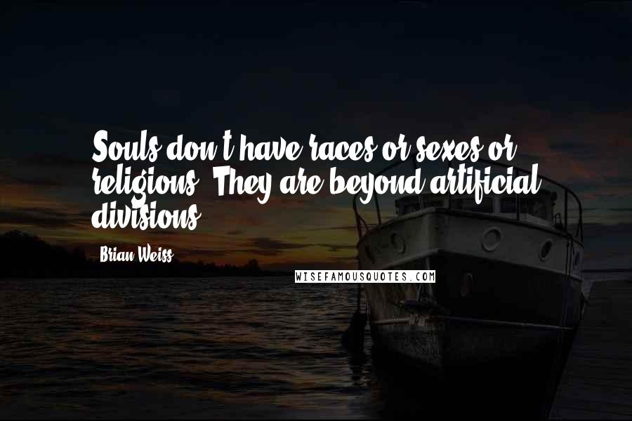 Brian Weiss Quotes: Souls don't have races or sexes or religions. They are beyond artificial divisions.