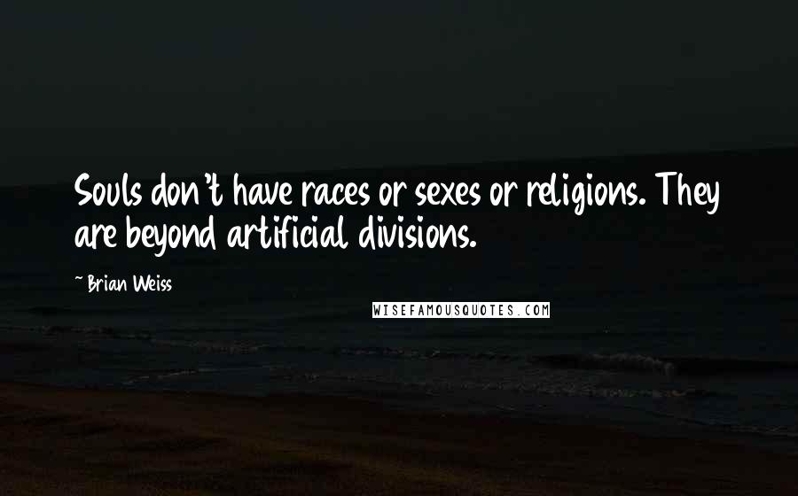 Brian Weiss Quotes: Souls don't have races or sexes or religions. They are beyond artificial divisions.