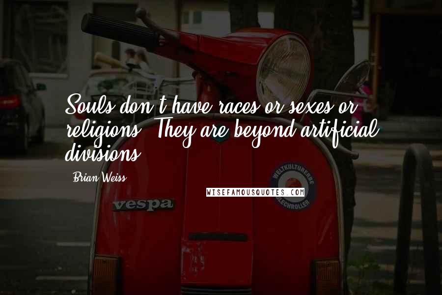 Brian Weiss Quotes: Souls don't have races or sexes or religions. They are beyond artificial divisions.