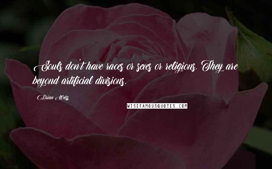 Brian Weiss Quotes: Souls don't have races or sexes or religions. They are beyond artificial divisions.