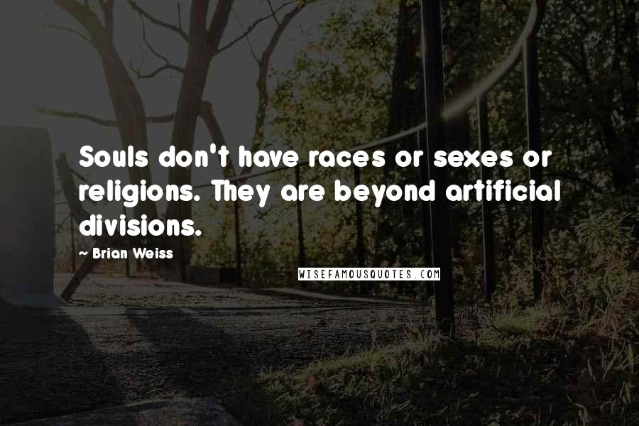 Brian Weiss Quotes: Souls don't have races or sexes or religions. They are beyond artificial divisions.