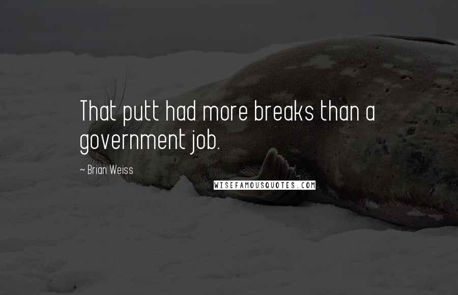 Brian Weiss Quotes: That putt had more breaks than a government job.